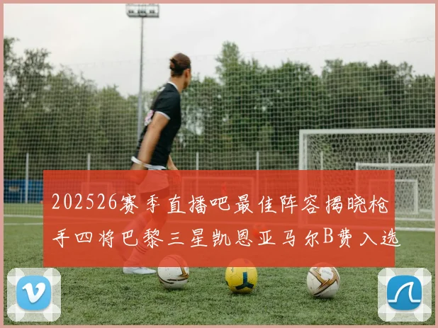 202526赛季直播吧最佳阵容揭晓枪手四将巴黎三星凯恩亚马尔B费入选