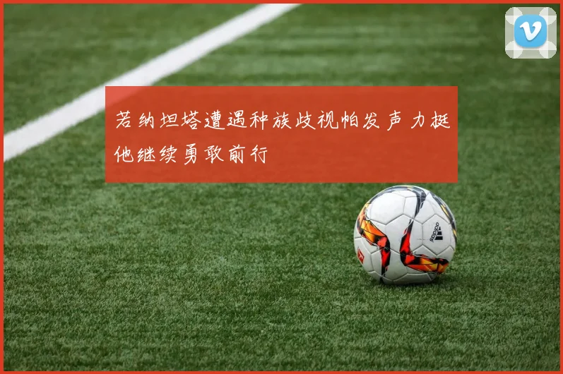 若纳坦塔遭遇种族歧视帕发声力挺他继续勇敢前行