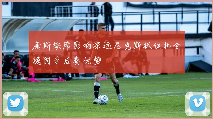 唐斯缺席影响深远尼克斯抓住机会稳固季后赛优势