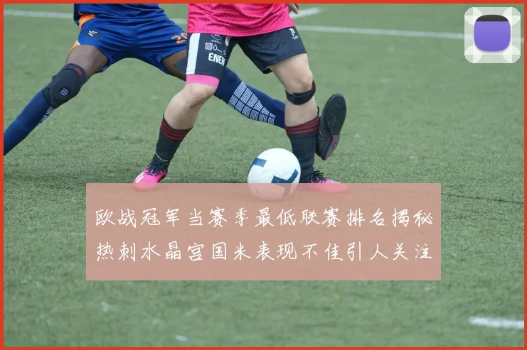 欧战冠军当赛季最低联赛排名揭秘热刺水晶宫国米表现不佳引人关注