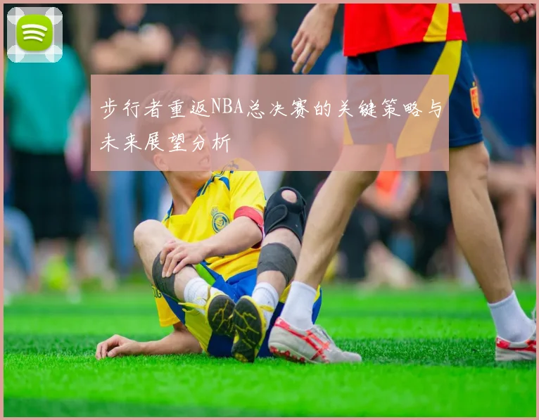 步行者重返NBA总决赛的关键策略与未来展望分析