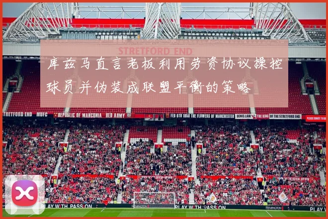 库兹马直言老板利用劳资协议操控球员并伪装成联盟平衡的策略