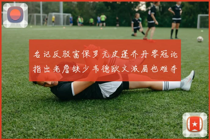 名记反驳富保罗无皮蓬乔丹零冠论指出老詹缺少韦德欧文浓眉也难夺冠