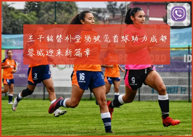王子铭替补登场破荒首球助力成都蓉城迎来新篇章
