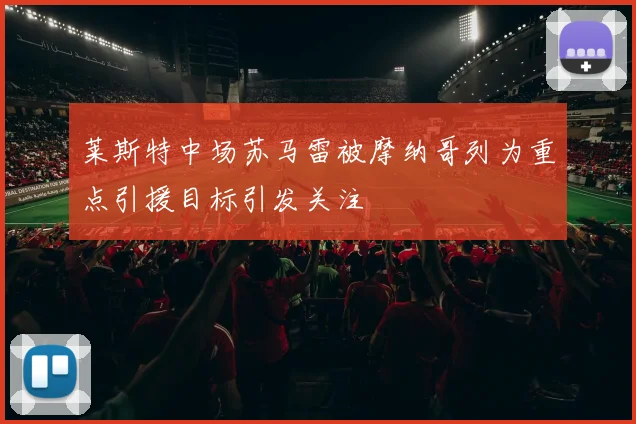 莱斯特中场苏马雷被摩纳哥列为重点引援目标引发关注