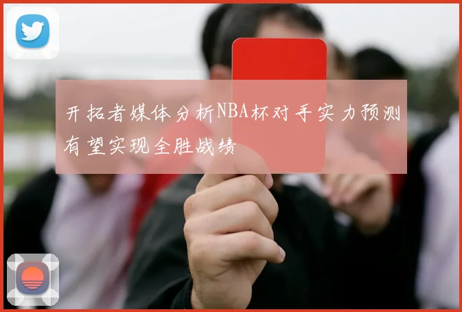 开拓者媒体分析NBA杯对手实力预测有望实现全胜战绩