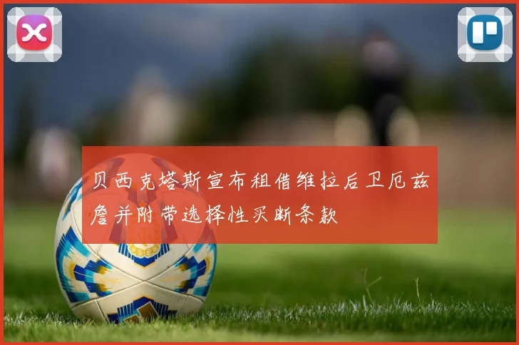 贝西克塔斯宣布租借维拉后卫厄兹詹并附带选择性买断条款