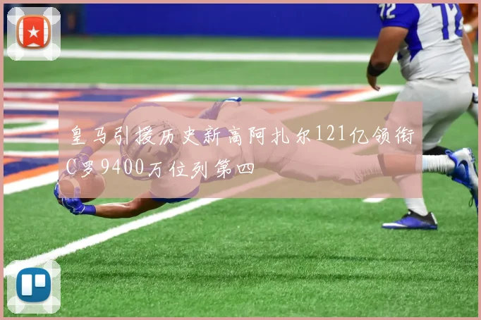 皇马引援历史新高阿扎尔121亿领衔C罗9400万位列第四